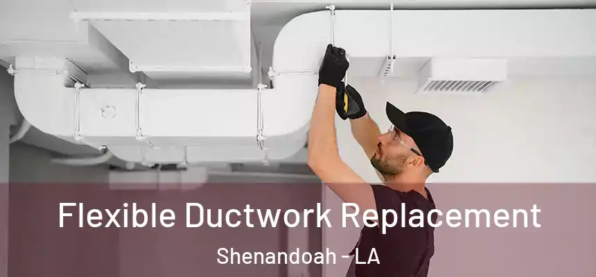  Flexible Ductwork Replacement Shenandoah - LA